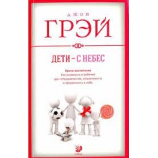 Дети - с небес. Уроки воспитания. Как развивать в ребенке дух сотрудничества, отзывчивость. Джон Грэй